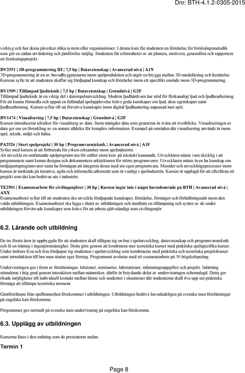 DV2551 3D-programmering III 7,5 hp Datavetenskap Avancerad nivå A1N 3D-programmering är en av huvudbyggstenarna inom spelproduktion och utgör en brygga mellan 3D-modellering och berättelse.