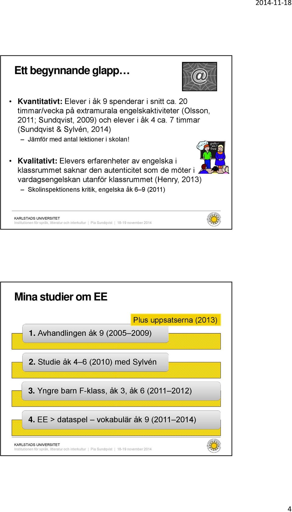 7 timmar (Sundqvist & Sylvén, 2014) Jämför med antal lektioner i skolan!