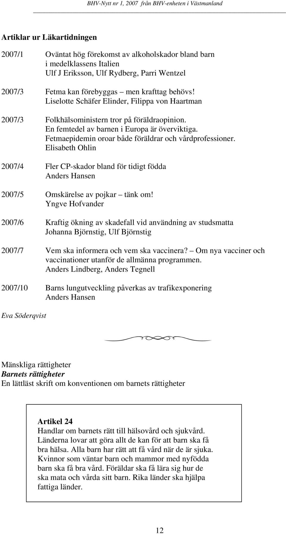 Fetmaepidemin oroar både föräldrar och vårdprofessioner. Elisabeth Ohlin 2007/4 Fler CP-skador bland för tidigt födda Anders Hansen 2007/5 Omskärelse av pojkar tänk om!