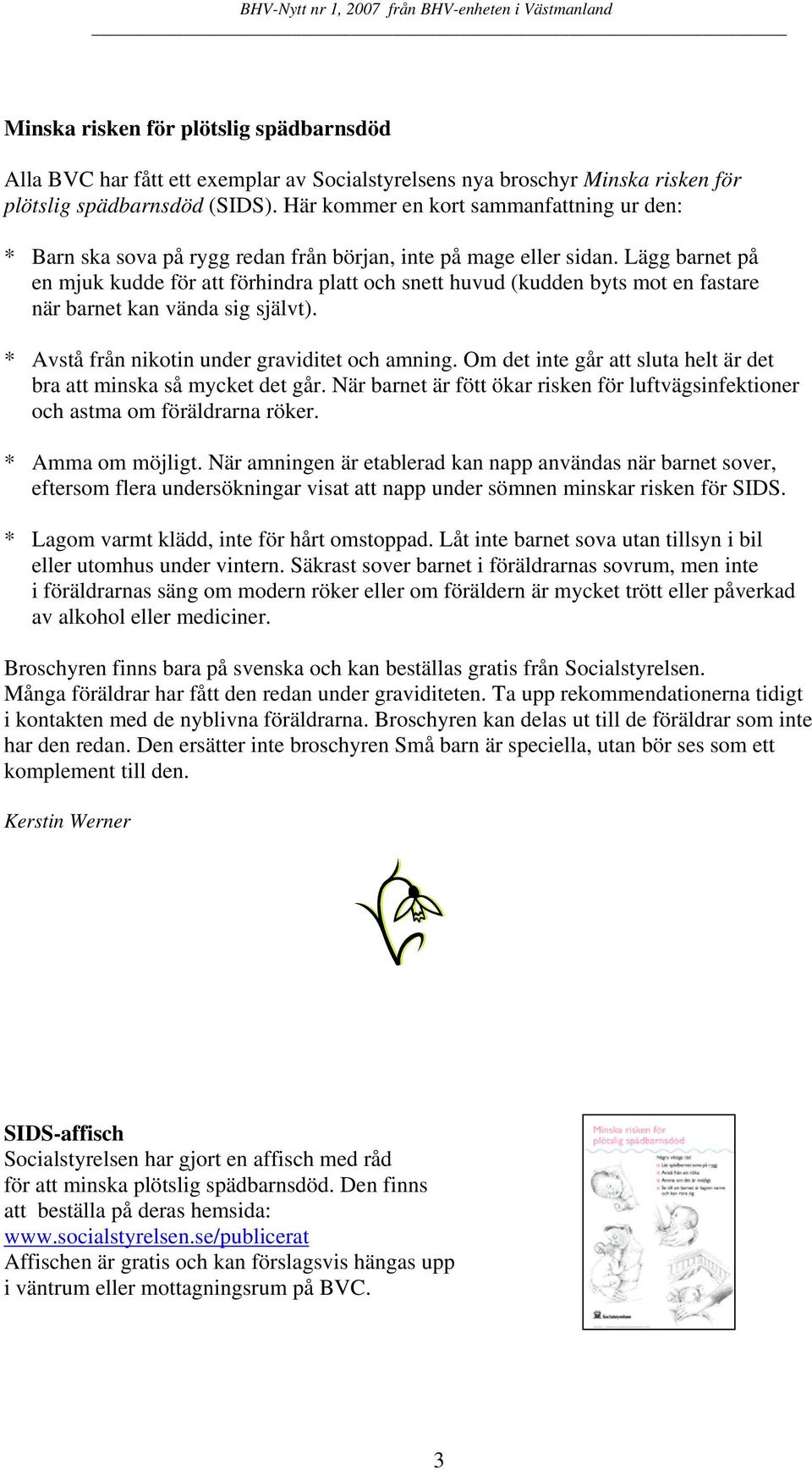 Lägg barnet på en mjuk kudde för att förhindra platt och snett huvud (kudden byts mot en fastare när barnet kan vända sig självt). * Avstå från nikotin under graviditet och amning.