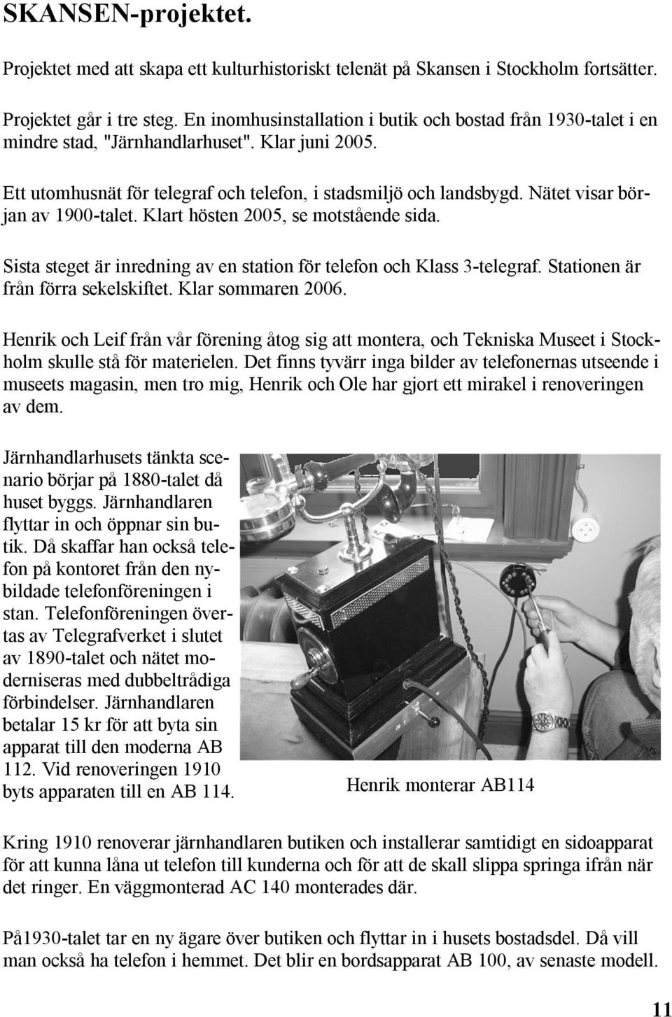 Nätet visar början av 1900-talet. Klart hösten 2005, se motstående sida. Sista steget är inredning av en station för telefon och Klass 3-telegraf. Stationen är från förra sekelskiftet.