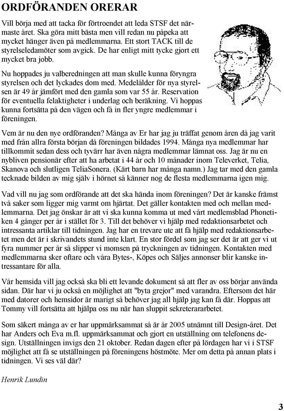 Medelålder för nya styrelsen är 49 år jämfört med den gamla som var 55 år. Reservation för eventuella felaktigheter i underlag och beräkning.