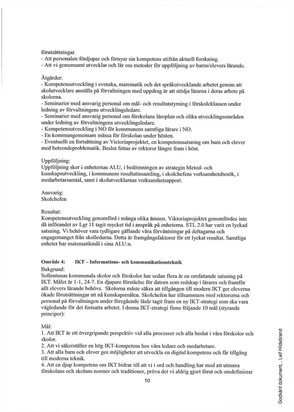 - Seminarier med ansvarig personal om mål- och resultatstyrning i förskoleklassen under ledning av förvaltningens utvecklingsledare.