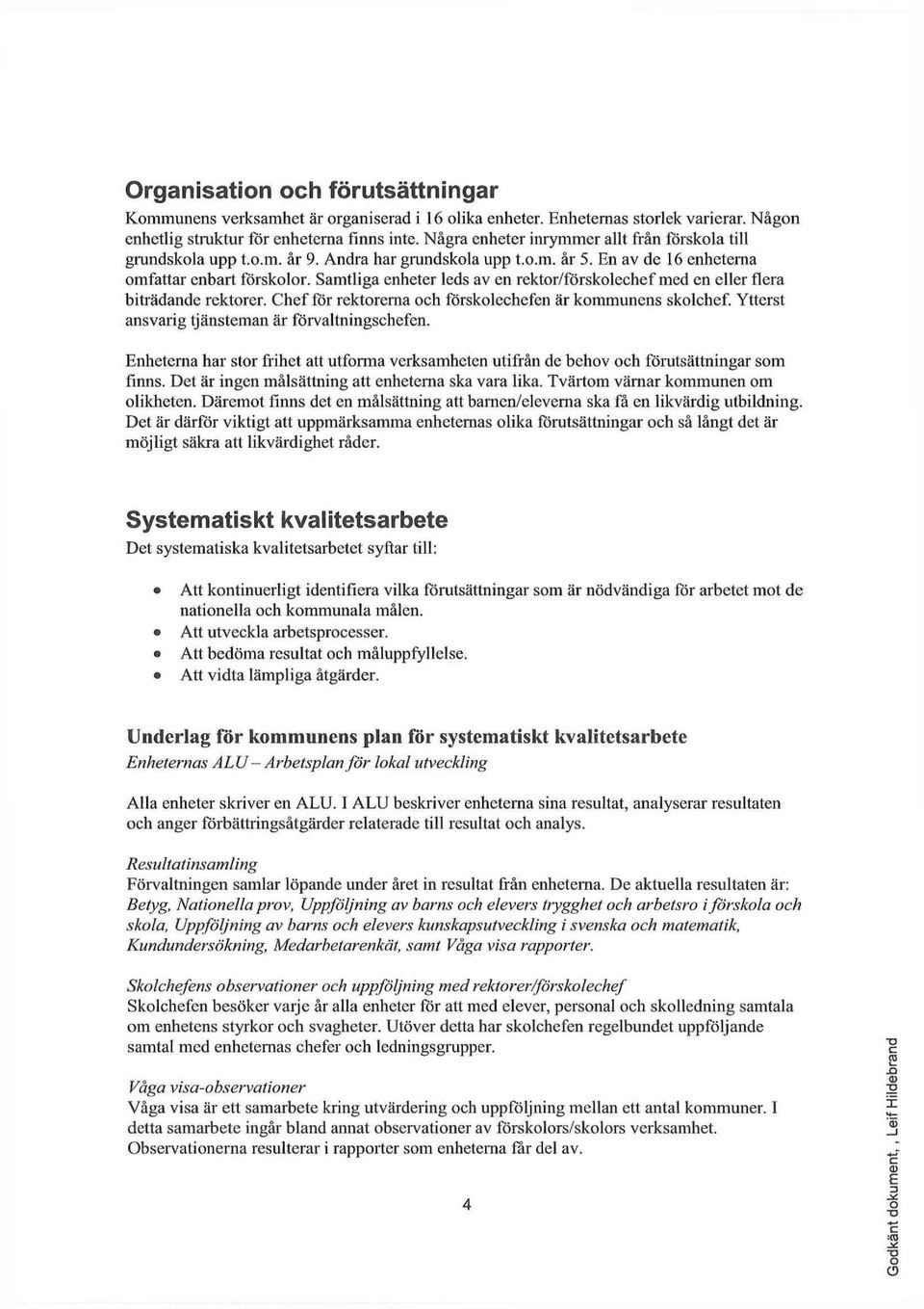 Samtliga enheter leds av en rektor/förskolechef med en eller flera biträdande rektorer. Chef för rektorenia och förskolechefen är kommunens skolchef. Ytterst ansvarig tjänsteman är förvaltningschefen.