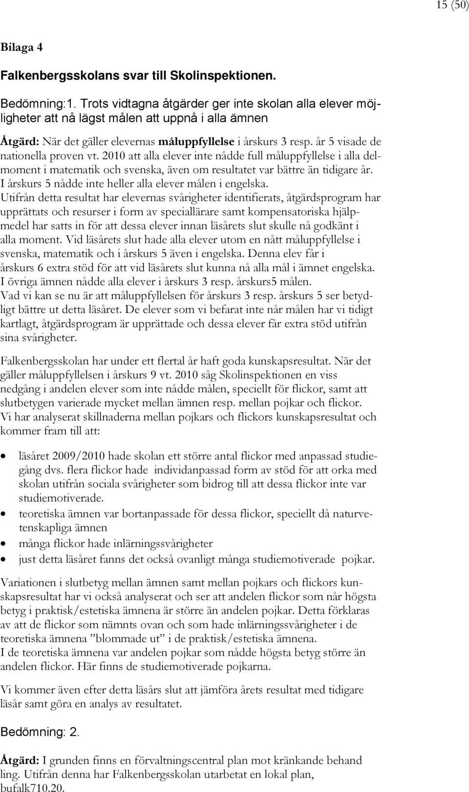 år 5 visade de nationella proven vt. 2010 att alla elever inte nådde full måluppfyllelse i alla delmoment i matematik och svenska, även om resultatet var bättre än tidigare år.