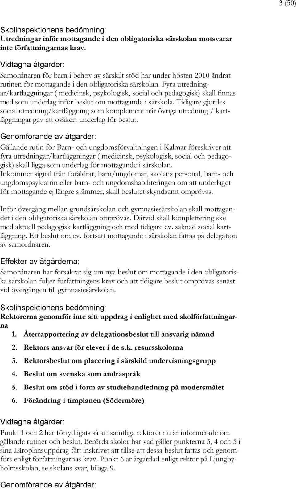 Fyra utredningar/kartläggningar ( medicinsk, psykologisk, social och pedagogisk) skall finnas med som underlag inför beslut om mottagande i särskola.