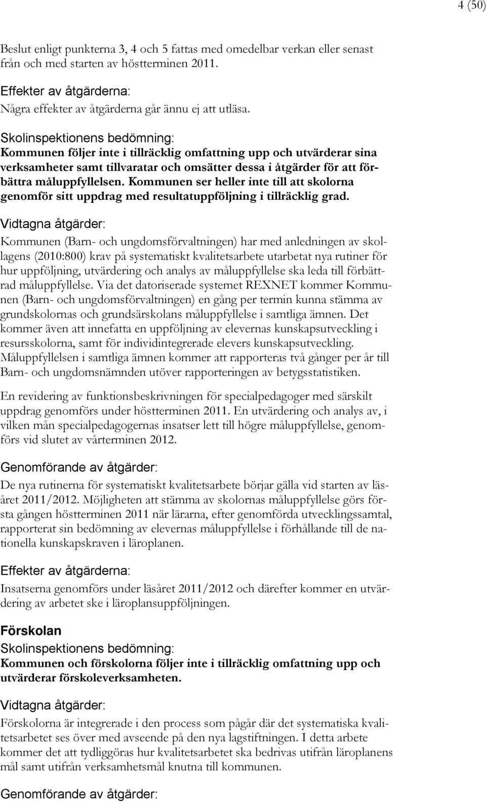 Skolinspektionens bedömning: Kommunen följer inte i tillräcklig omfattning upp och utvärderar sina verksamheter samt tillvaratar och omsätter dessa i åtgärder för att förbättra måluppfyllelsen.