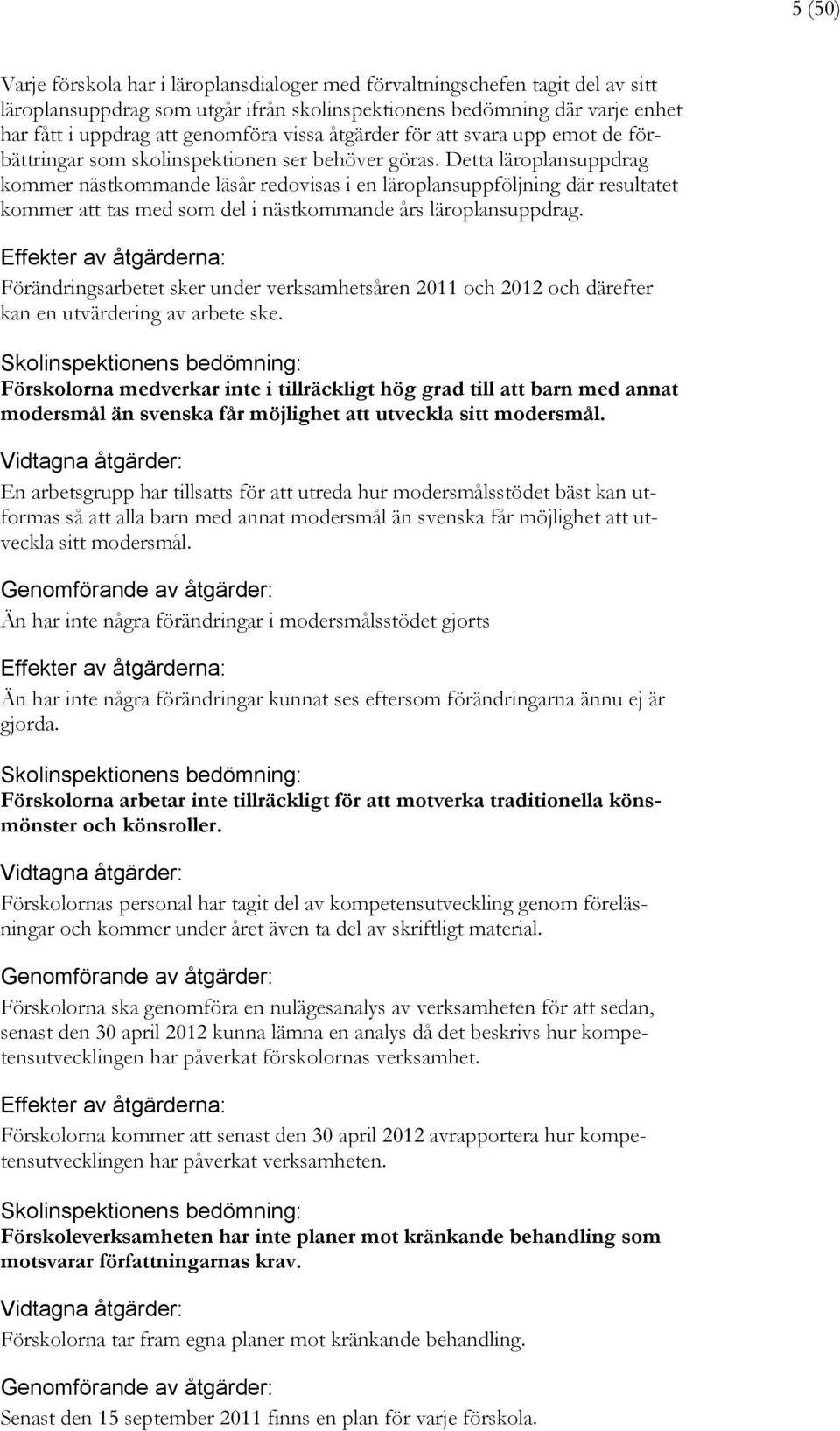 Detta läroplansuppdrag kommer nästkommande läsår redovisas i en läroplansuppföljning där resultatet kommer att tas med som del i nästkommande års läroplansuppdrag.