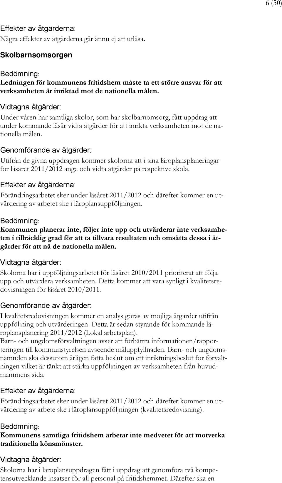 Vidtagna åtgärder: Under våren har samtliga skolor, som har skolbarnomsorg, fått uppdrag att under kommande läsår vidta åtgärder för att inrikta verksamheten mot de nationella målen.