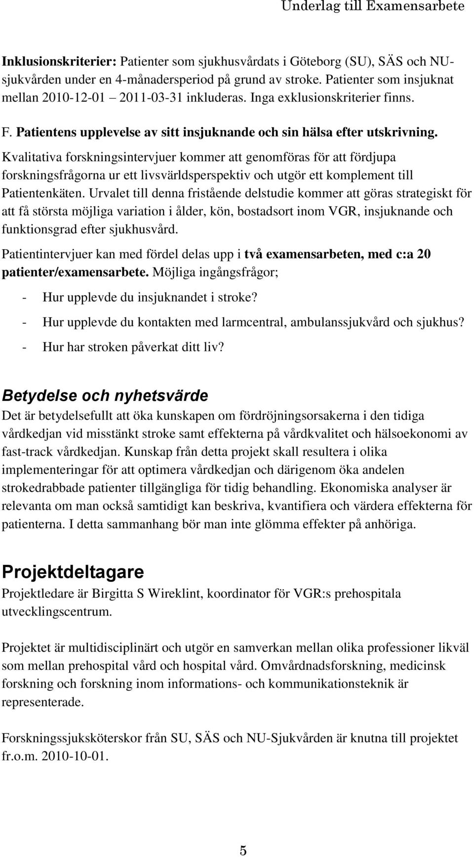 Kvalitativa forskningsintervjuer kommer att genomföras för att fördjupa forskningsfrågorna ur ett livsvärldsperspektiv och utgör ett komplement till Patientenkäten.