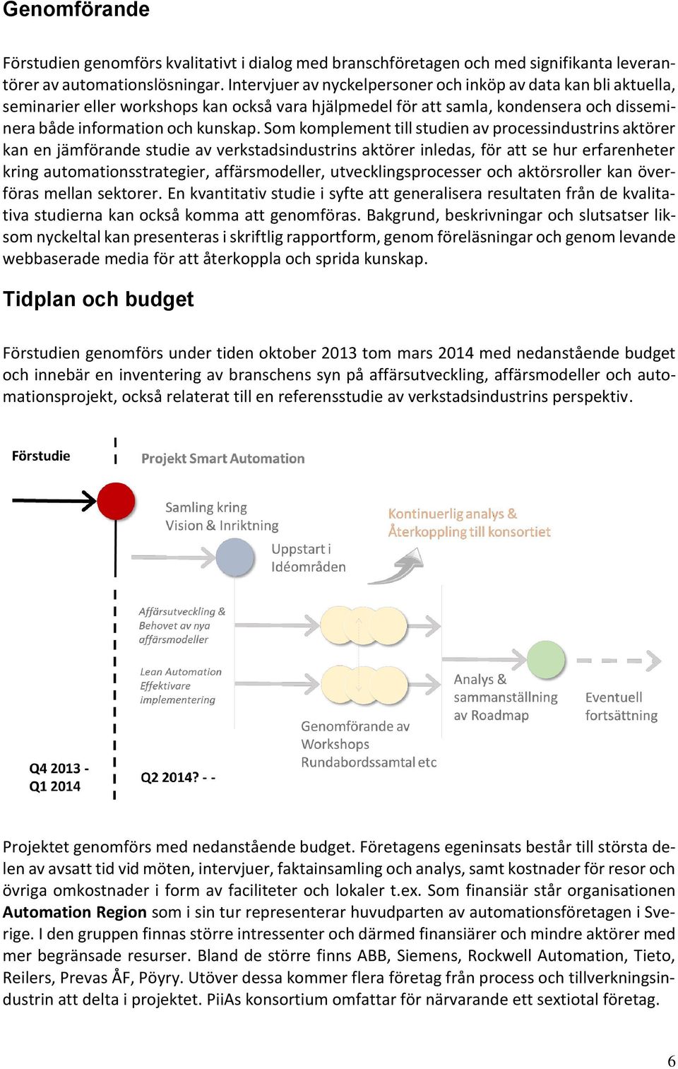 Som komplement till studien av processindustrins aktörer kan en jämförande studie av verkstadsindustrins aktörer inledas, för att se hur erfarenheter kring automationsstrategier, affärsmodeller,