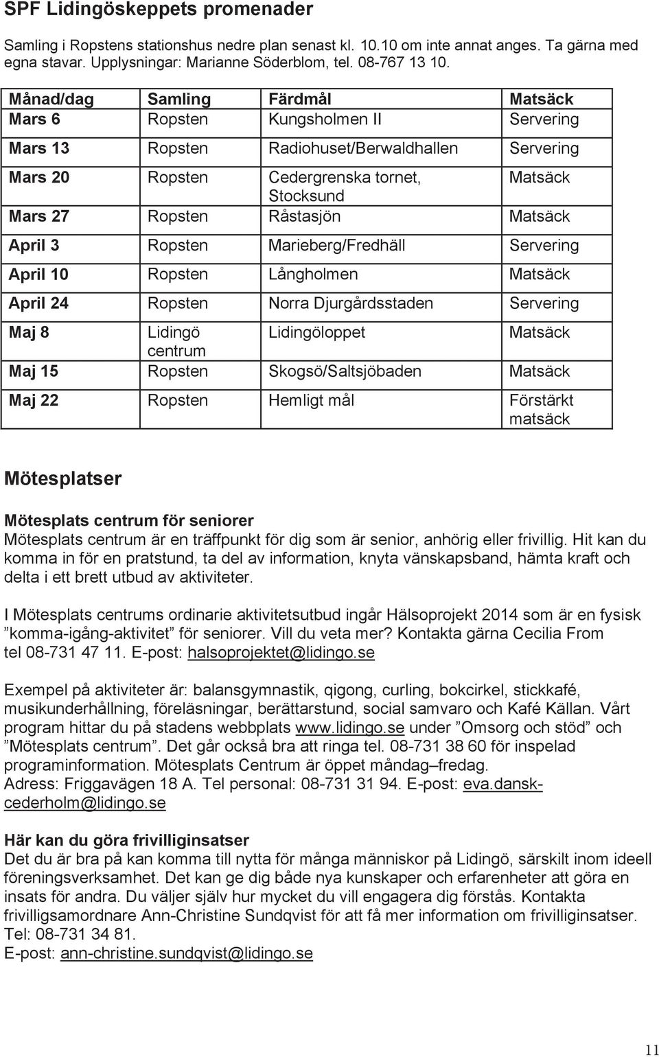 Råstasjön Matsäck April 3 Ropsten Marieberg/Fredhäll Servering April 10 Ropsten Långholmen Matsäck April 24 Ropsten Norra Djurgårdsstaden Servering Maj 8 Lidingö Lidingöloppet Matsäck centrum Maj 15