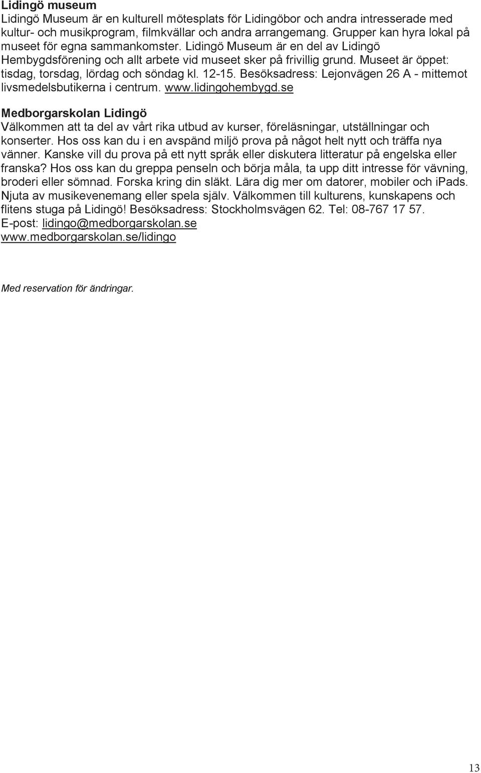 Museet är öppet: tisdag, torsdag, lördag och söndag kl. 12-15. Besöksadress: Lejonvägen 26 A - mittemot livsmedelsbutikerna i centrum. www.lidingohembygd.