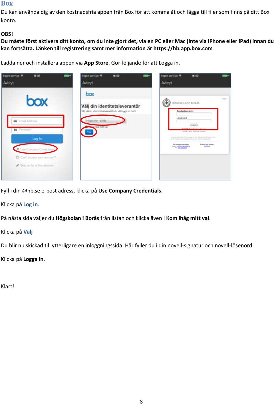 Länken till registrering samt mer information är https://hb.app.box.com Ladda ner och installera appen via App Store. Gör följande för att Logga in. Fyll i din @hb.