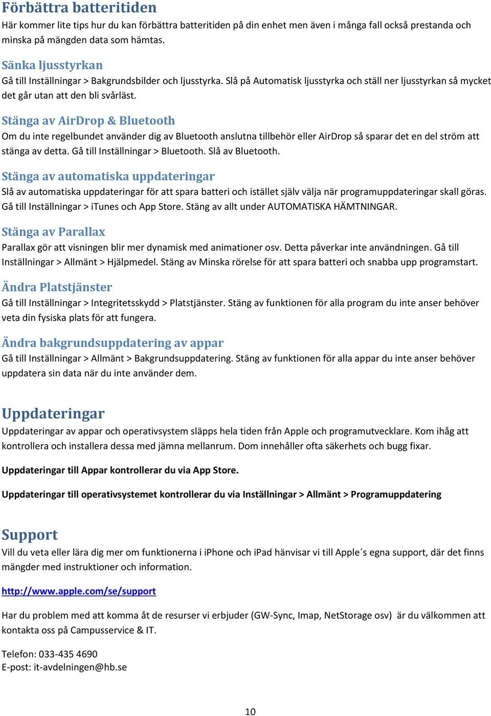 Stänga av AirDrop & Bluetooth Om du inte regelbundet använder dig av Bluetooth anslutna tillbehör eller AirDrop så sparar det en del ström att stänga av detta. Gå till Inställningar > Bluetooth.