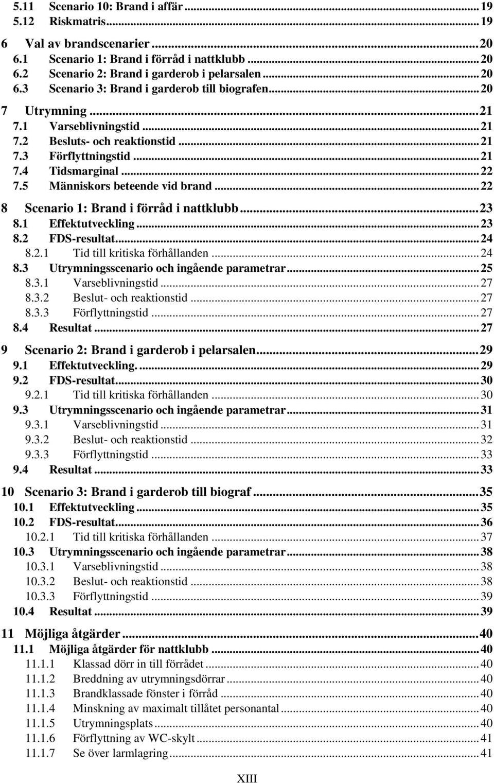 .. 22 8 Scenario 1: Brand i förråd i nattklubb... 23 8.1 Effektutveckling... 23 8.2 FDS-resultat... 24 8.2.1 Tid till kritiska förhållanden... 24 8.3 Utrymningsscenario och ingående parametrar... 25 8.