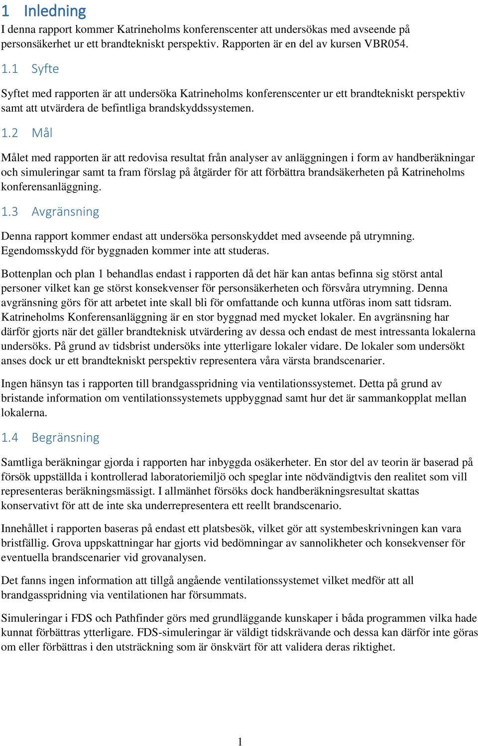 2 Mål Målet med rapporten är att redovisa resultat från analyser av anläggningen i form av handberäkningar och simuleringar samt ta fram förslag på åtgärder för att förbättra brandsäkerheten på