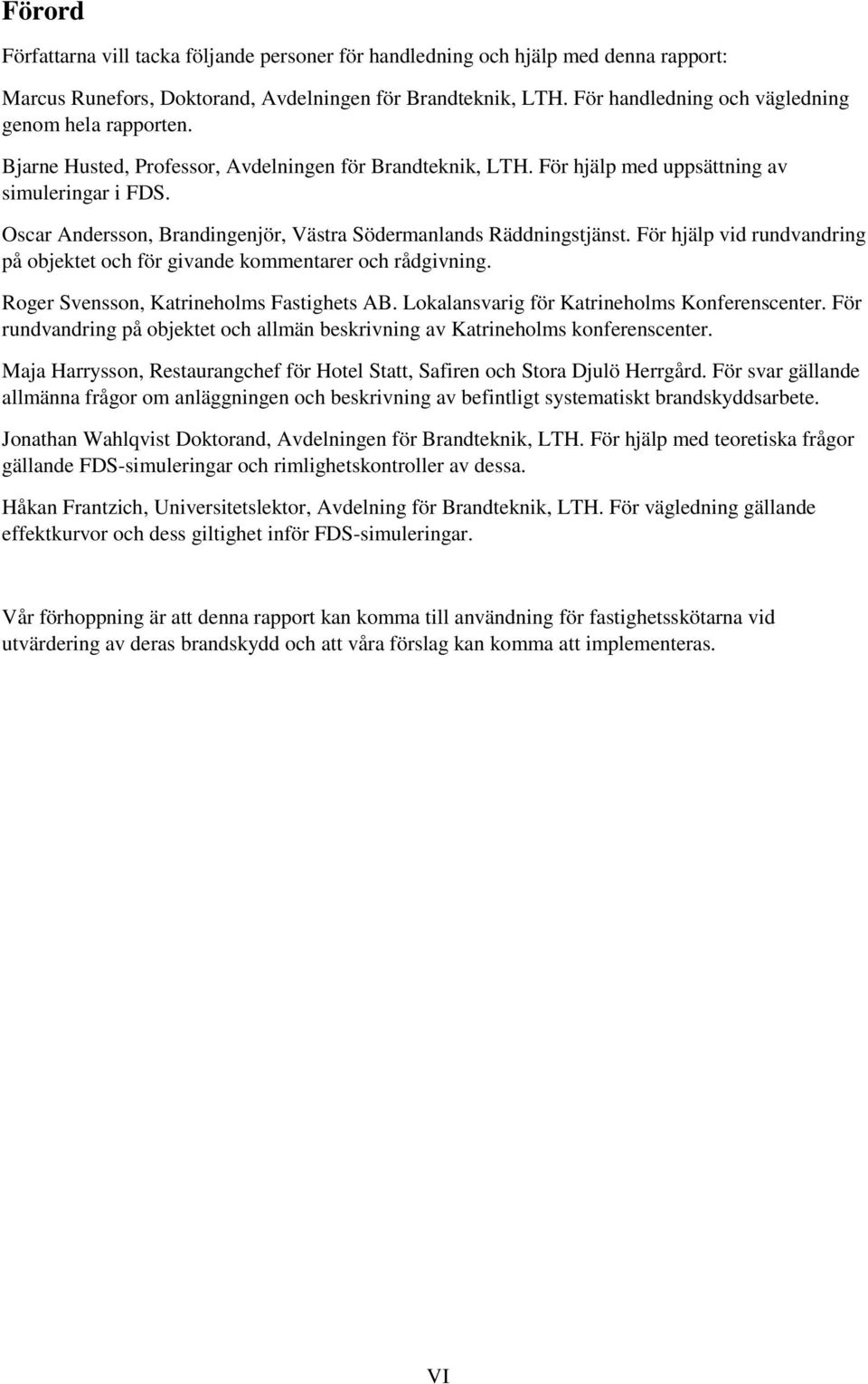 Oscar Andersson, Brandingenjör, Västra Södermanlands Räddningstjänst. För hjälp vid rundvandring på objektet och för givande kommentarer och rådgivning. Roger Svensson, Katrineholms Fastighets AB.