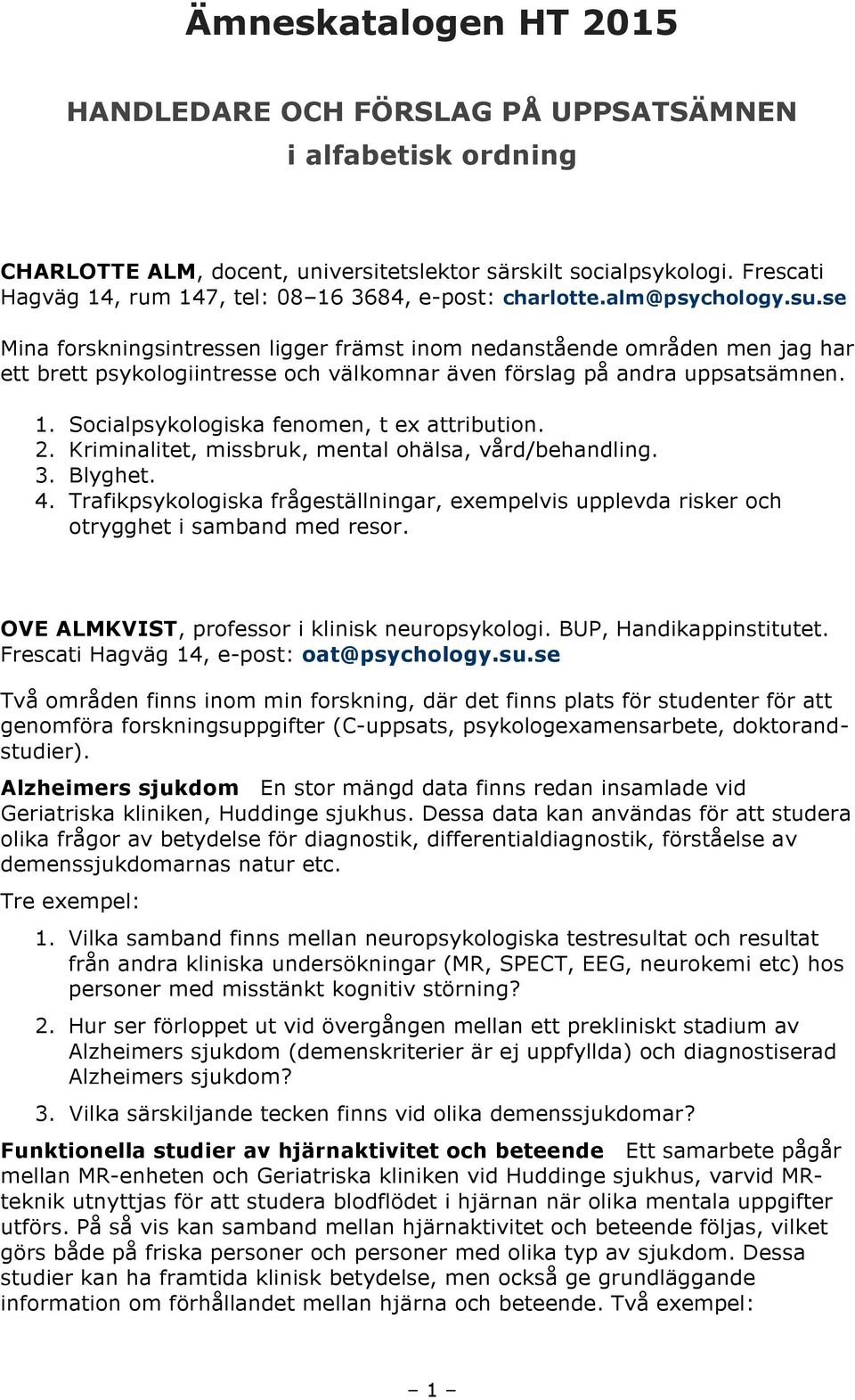 se Mina forskningsintressen ligger främst inom nedanstående områden men jag har ett brett psykologiintresse och välkomnar även förslag på andra uppsatsämnen. 1.