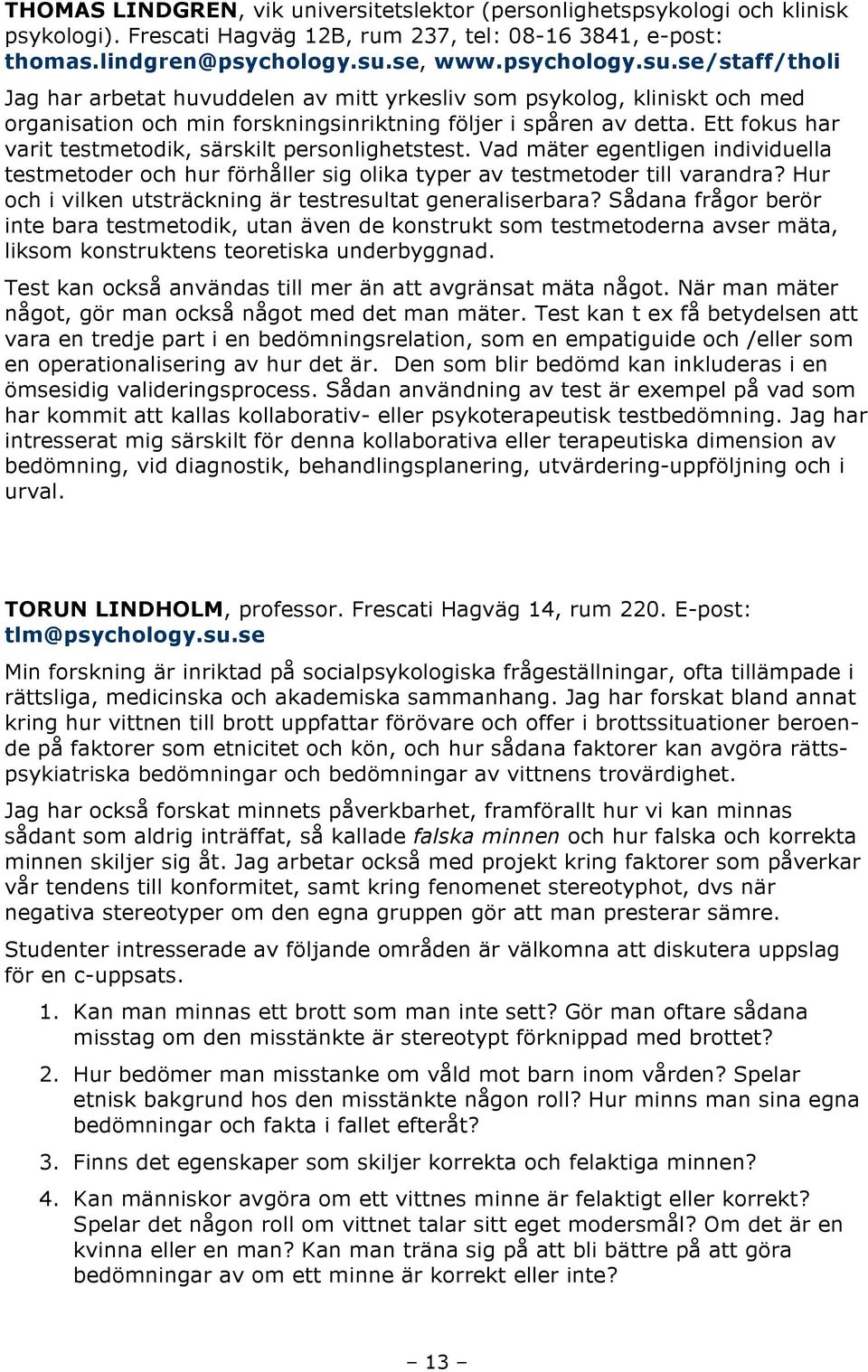 Ett fokus har varit testmetodik, särskilt personlighetstest. Vad mäter egentligen individuella testmetoder och hur förhåller sig olika typer av testmetoder till varandra?