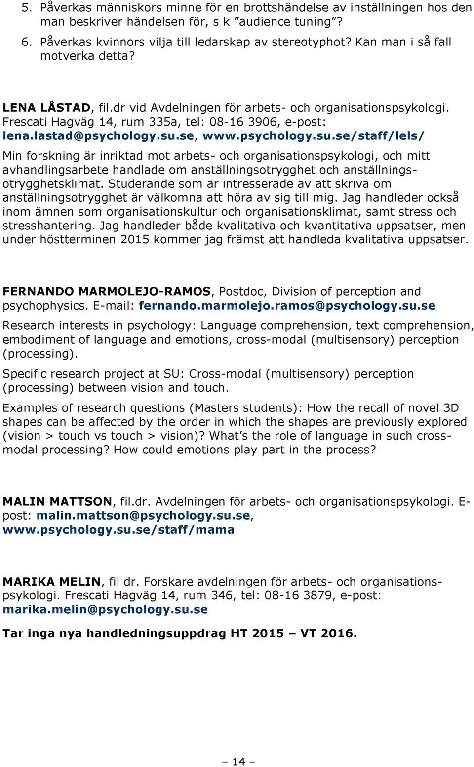 psychology.su.se/staff/lels/ Min forskning är inriktad mot arbets- och organisationspsykologi, och mitt avhandlingsarbete handlade om anställningsotrygghet och anställningsotrygghetsklimat.