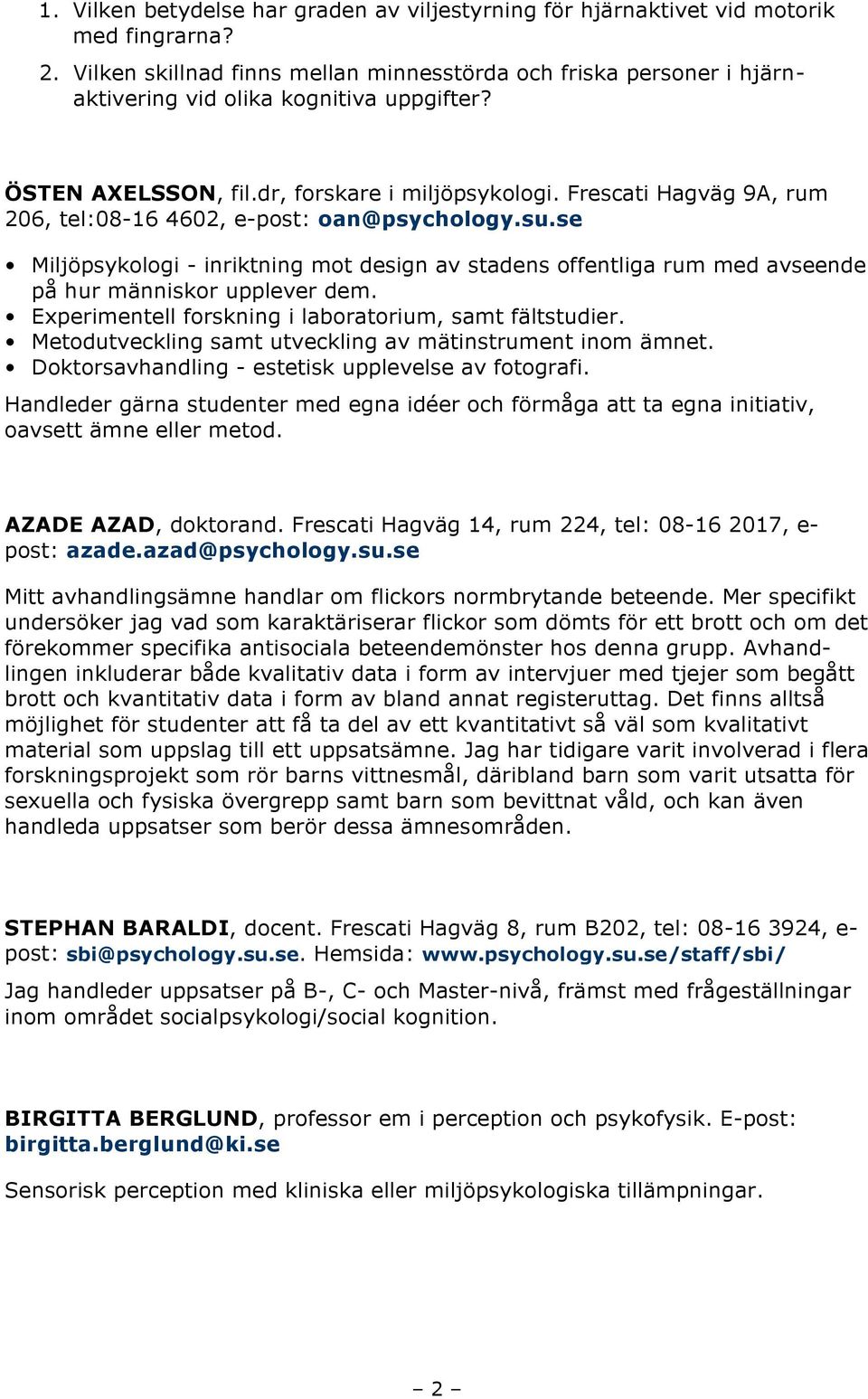 Frescati Hagväg 9A, rum 206, tel:08-16 4602, e-post: oan@psychology.su.se Miljöpsykologi - inriktning mot design av stadens offentliga rum med avseende på hur människor upplever dem.