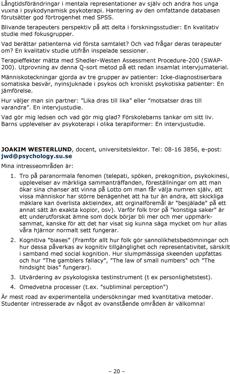 En kvalitativ studie utifrån inspelade sessioner. Terapieffekter mätta med Shedler-Westen Assessment Procedure-200 (SWAP- 200). Utprovning av denna Q-sort metod på ett redan insamlat intervjumaterial.