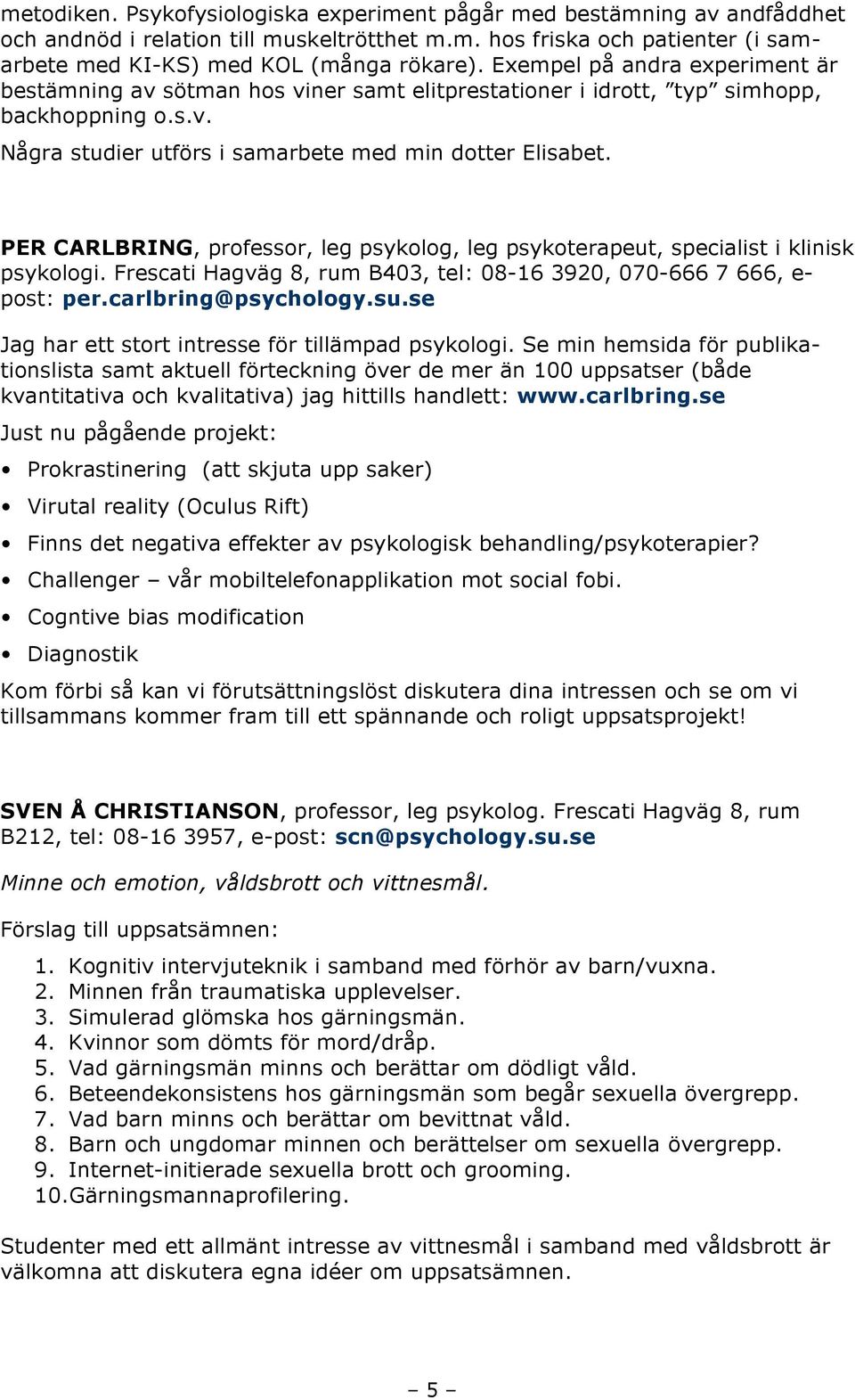 PER CARLBRING, professor, leg psykolog, leg psykoterapeut, specialist i klinisk psykologi. Frescati Hagväg 8, rum B403, tel: 08-16 3920, 070-666 7 666, e- post: per.carlbring@psychology.su.