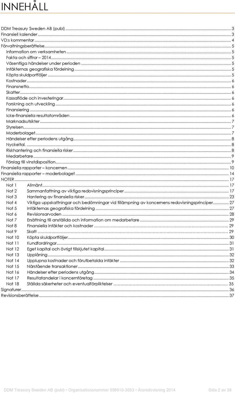 .. 6 Forskning och utveckling... 6 Finansiering... 6 Icke-finansiella resultatområden... 6 Marknadsutsikter... 7 Styrelsen... 7 Moderbolaget... 7 Händelser efter periodens utgång... 8 Nyckeltal.