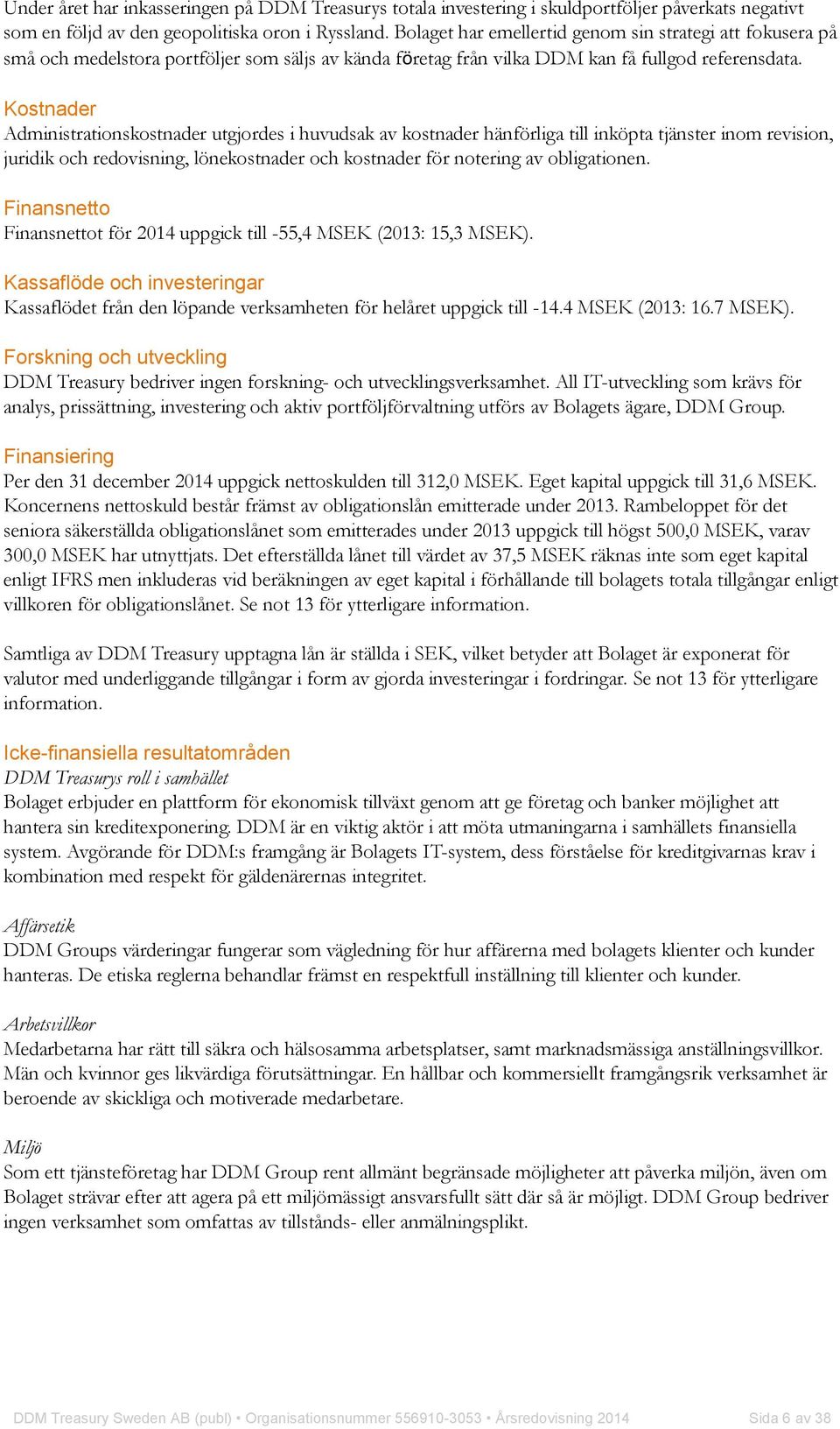 Kostnader Administrationskostnader utgjordes i huvudsak av kostnader hänförliga till inköpta tjänster inom revision, juridik och redovisning, lönekostnader och kostnader för notering av obligationen.