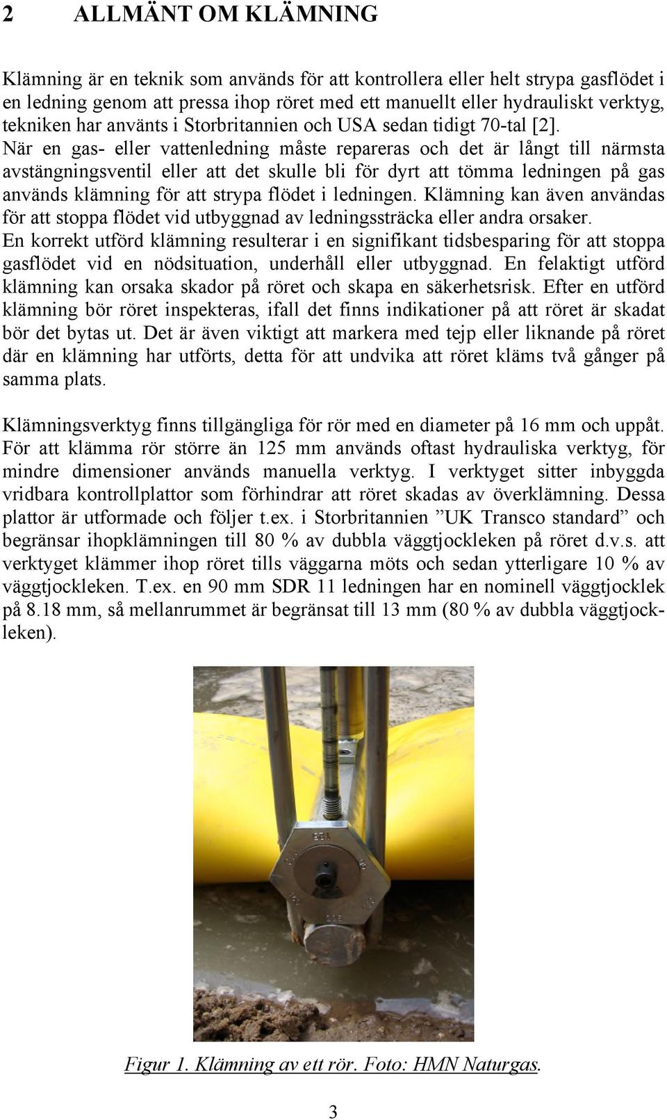 När en gas- eller vattenledning måste repareras och det är långt till närmsta avstängningsventil eller att det skulle bli för dyrt att tömma ledningen på gas används klämning för att strypa flödet i