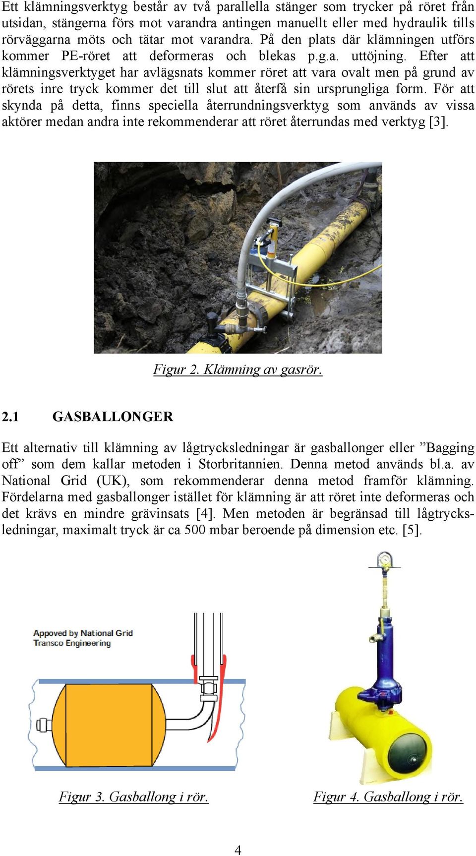 Efter att klämningsverktyget har avlägsnats kommer röret att vara ovalt men på grund av rörets inre tryck kommer det till slut att återfå sin ursprungliga form.