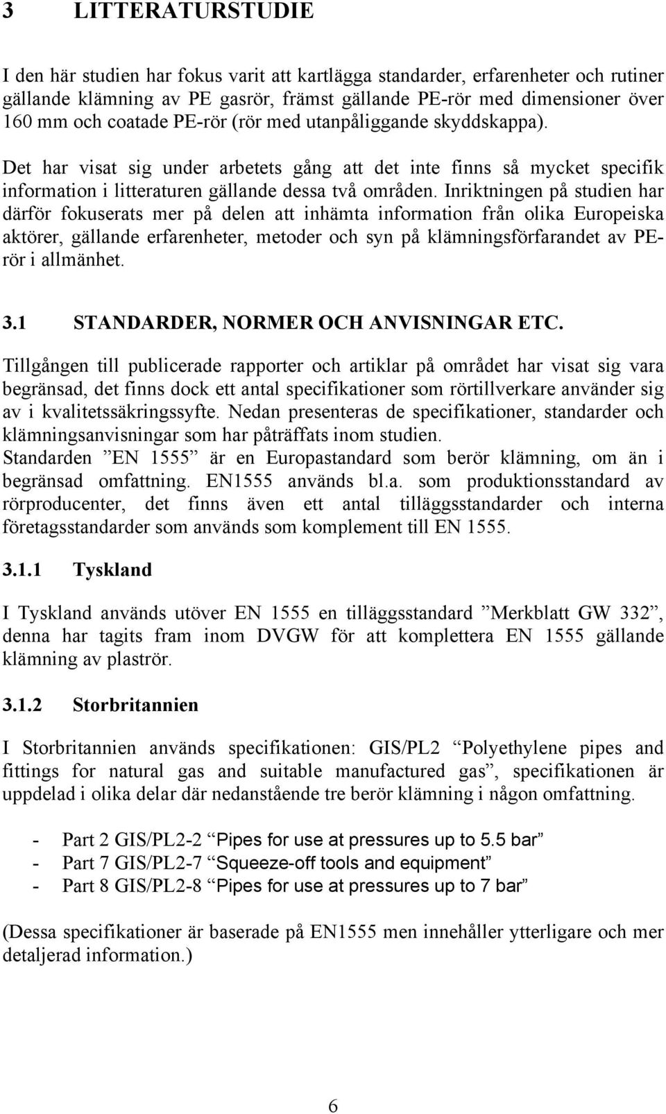 Inriktningen på studien har därför fokuserats mer på delen att inhämta information från olika Europeiska aktörer, gällande erfarenheter, metoder och syn på klämningsförfarandet av PErör i allmänhet.