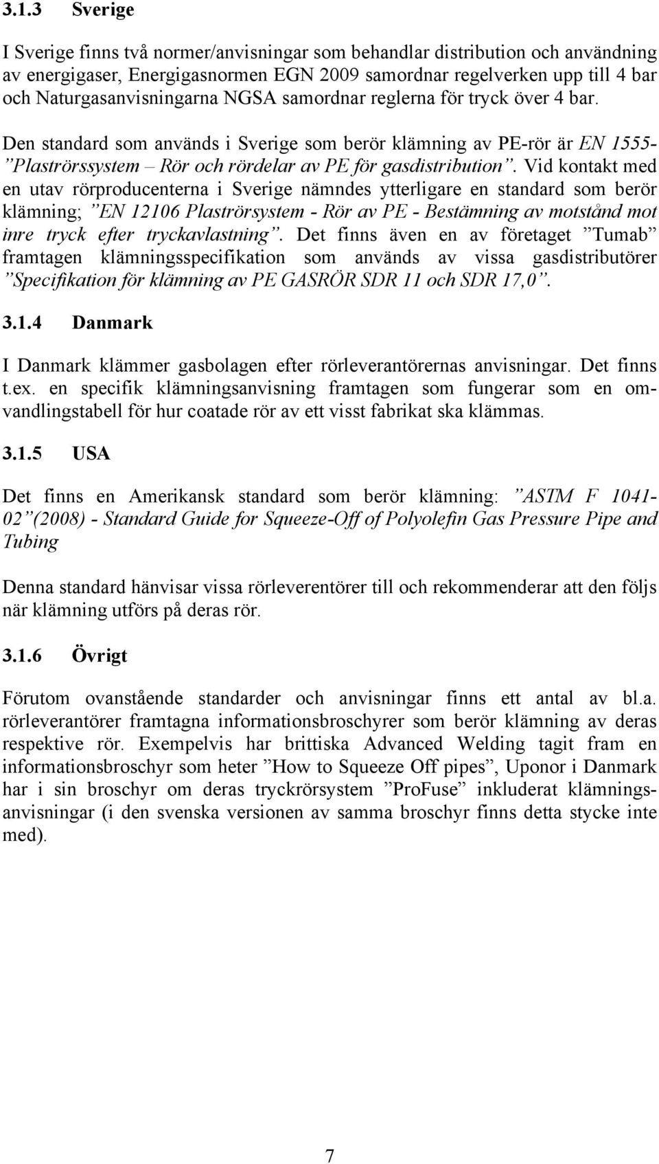 Vid kontakt med en utav rörproducenterna i Sverige nämndes ytterligare en standard som berör klämning; EN 12106 Plaströrsystem - Rör av PE - Bestämning av motstånd mot inre tryck efter