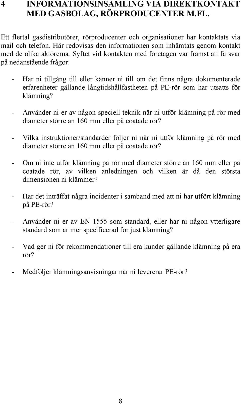 Syftet vid kontakten med företagen var främst att få svar på nedanstående frågor: - Har ni tillgång till eller känner ni till om det finns några dokumenterade erfarenheter gällande