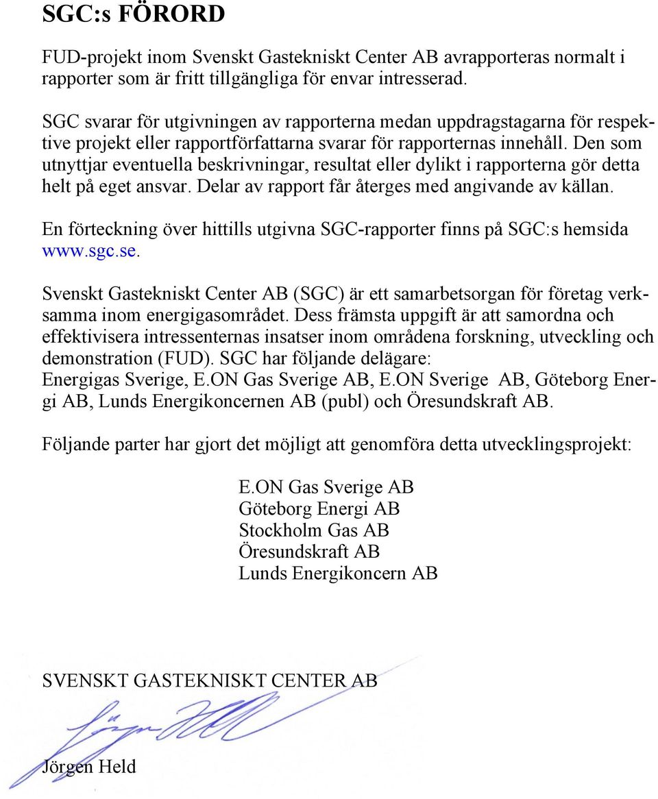 Den som utnyttjar eventuella beskrivningar, resultat eller dylikt i rapporterna gör detta helt på eget ansvar. Delar av rapport får återges med angivande av källan.