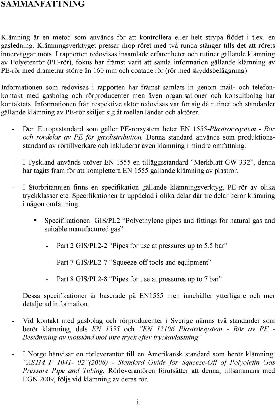 I rapporten redovisas insamlade erfarenheter och rutiner gällande klämning av Polyetenrör (PE-rör), fokus har främst varit att samla information gällande klämning av PE-rör med diametrar större än