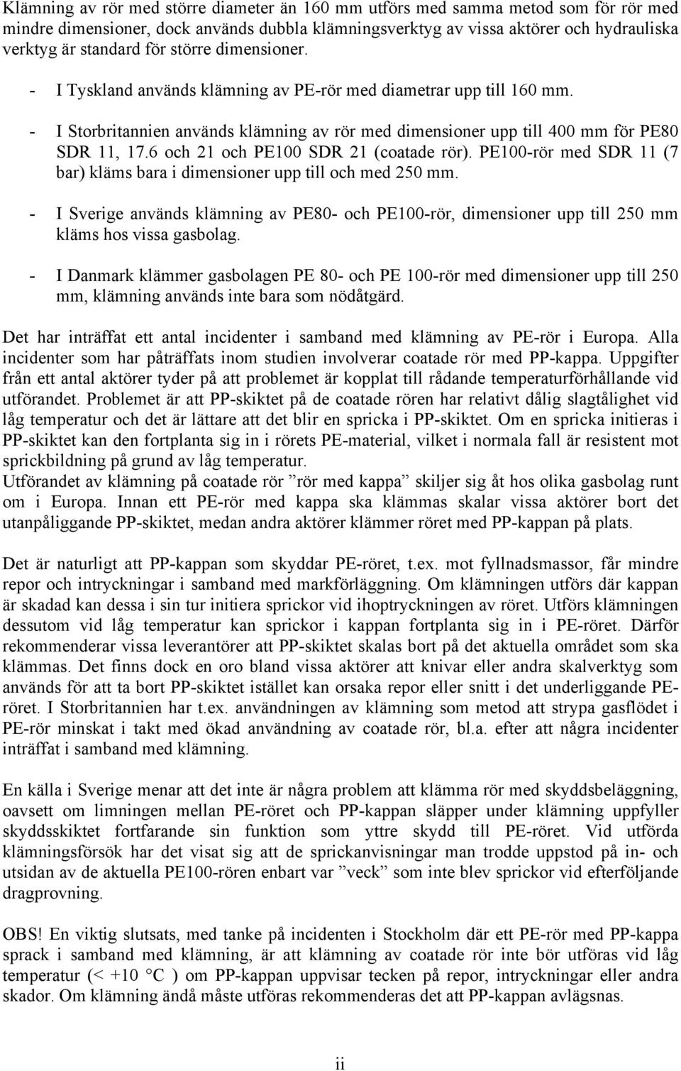 6 och 21 och PE100 SDR 21 (coatade rör). PE100-rör med SDR 11 (7 bar) kläms bara i dimensioner upp till och med 250 mm.