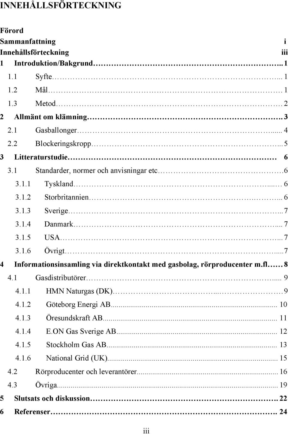 ..7 4 Informationsinsamling via direktkontakt med gasbolag, rörproducenter m.fl 8 4.1 Gasdistributörer... 9 4.1.1 HMN Naturgas (DK)....9 4.1.2 Göteborg Energi AB... 10 4.1.3 Öresundskraft AB.