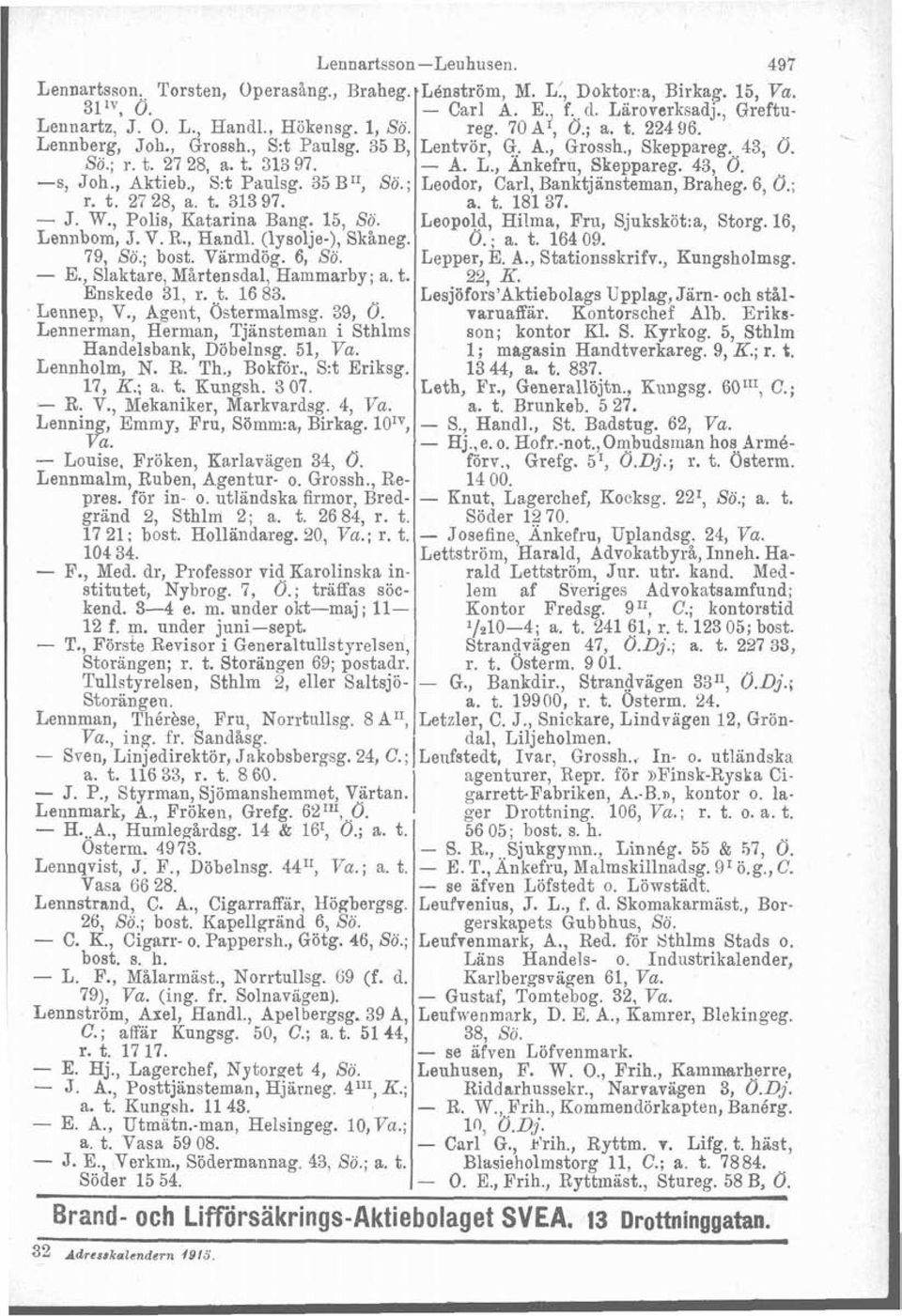 , Aktieb., S:t Paulsg. 35 B': So.; Leodor, Carl, Banktjänsteman, Braheg. 6, O.; r. t. 27 28, a. t. 313 97. a. t. 18137. - J. W., Polis, Katarina Bang. 15, So. Leopold, Hilma, Fru, Sjuksköt:a, Storg.