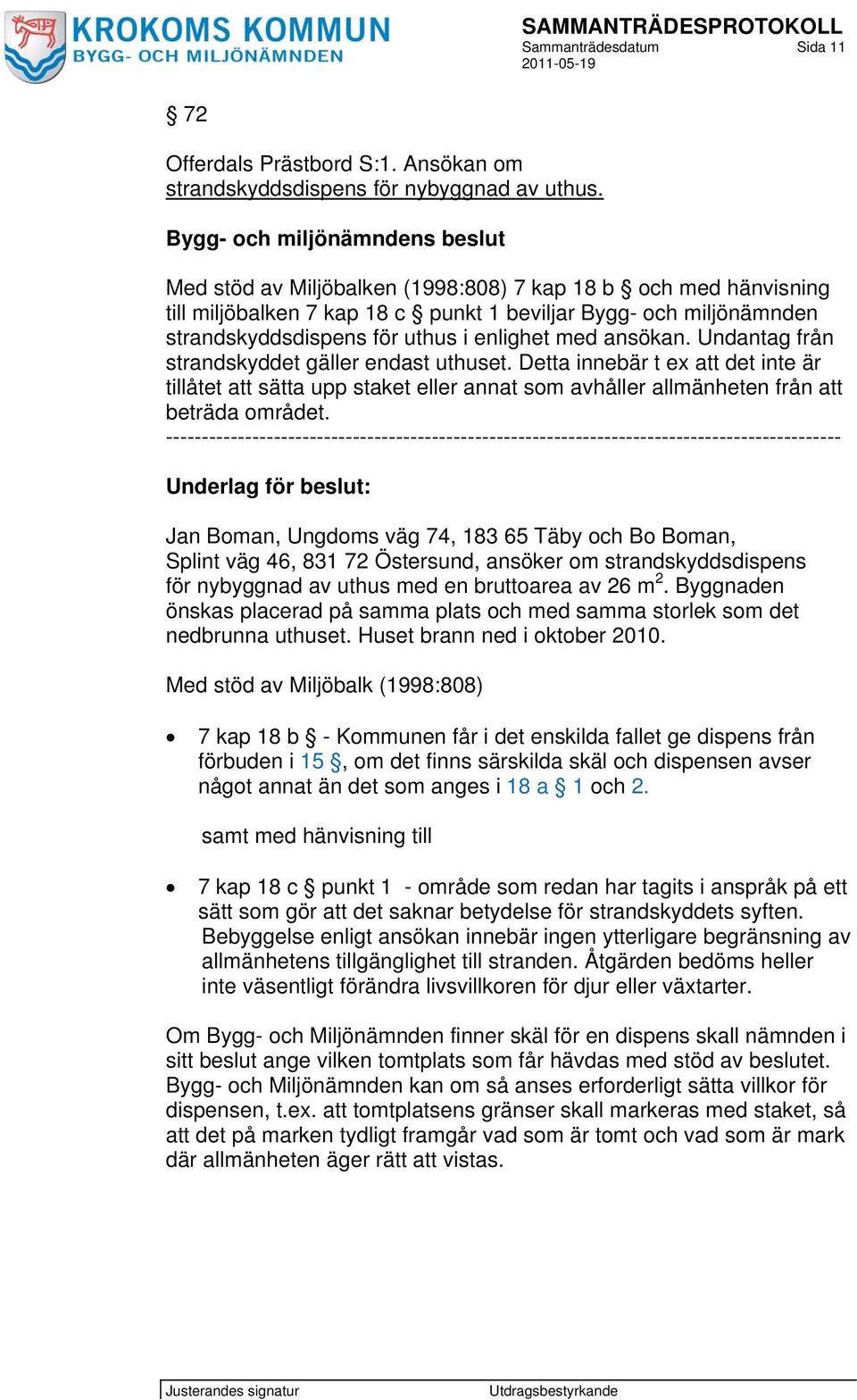 enlighet med ansökan. Undantag från strandskyddet gäller endast uthuset. Detta innebär t ex att det inte är tillåtet att sätta upp staket eller annat som avhåller allmänheten från att beträda området.