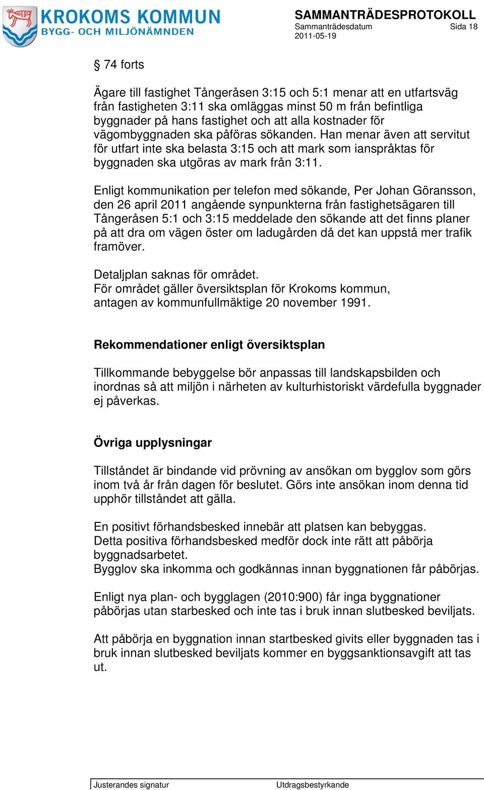 Enligt kommunikation per telefon med sökande, Per Johan Göransson, den 26 april 2011 angående synpunkterna från fastighetsägaren till Tångeråsen 5:1 och 3:15 meddelade den sökande att det finns