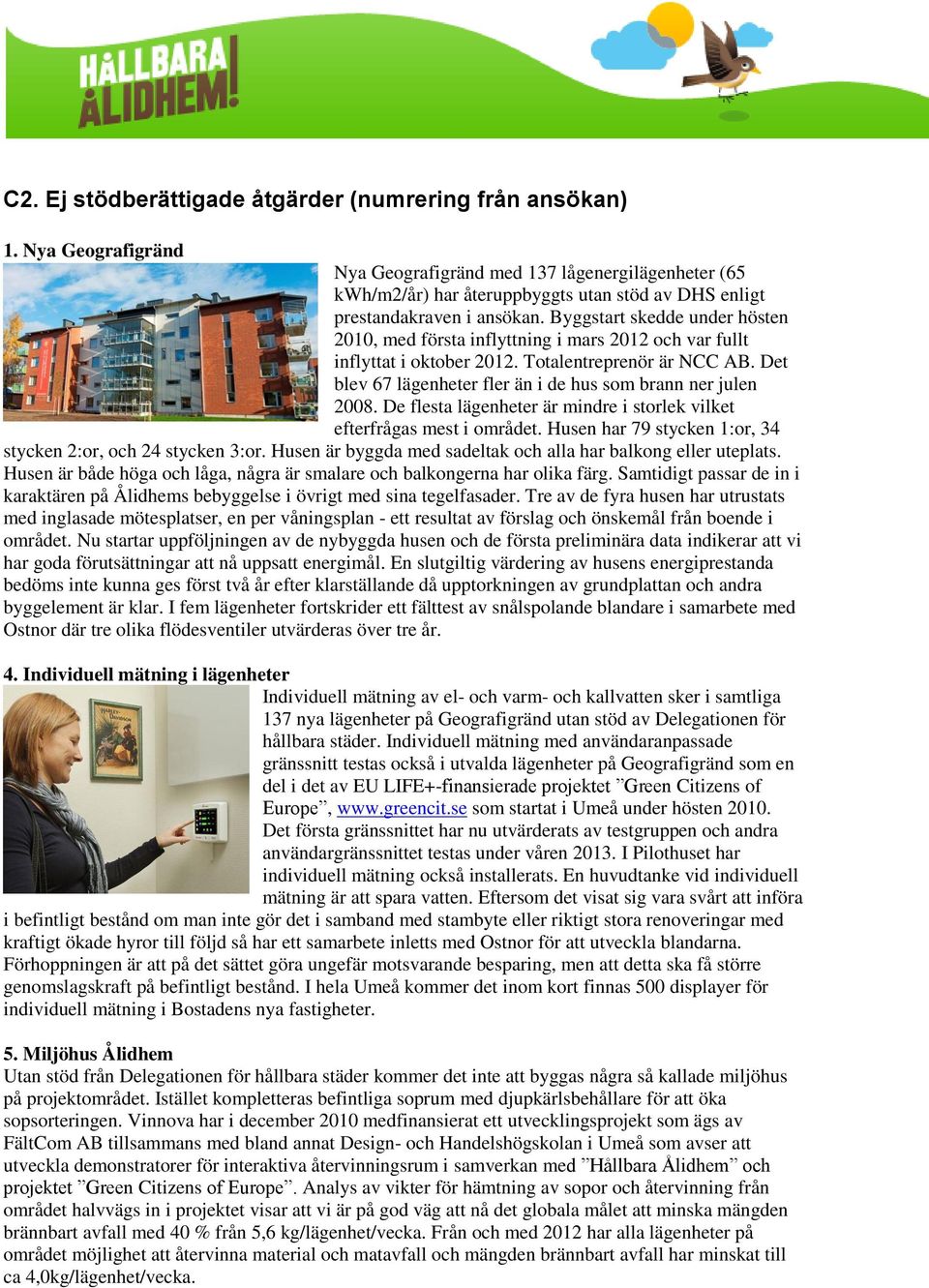 Byggstart skedde under hösten 2010, med första inflyttning i mars 2012 och var fullt inflyttat i oktober 2012. Totalentreprenör är NCC AB.