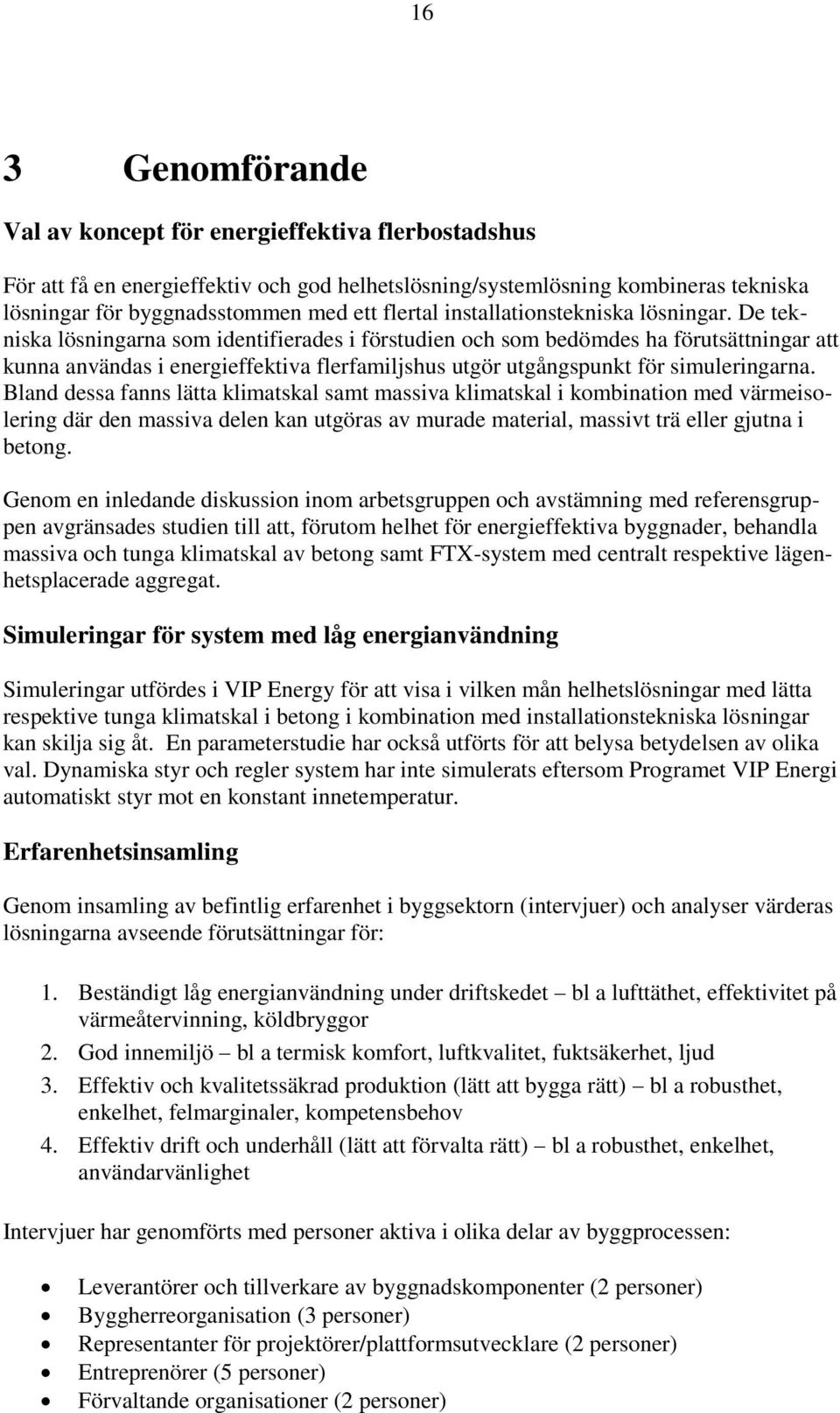 De tekniska lösningarna som identifierades i förstudien och som bedömdes ha förutsättningar att kunna användas i energieffektiva flerfamiljshus utgör utgångspunkt för simuleringarna.