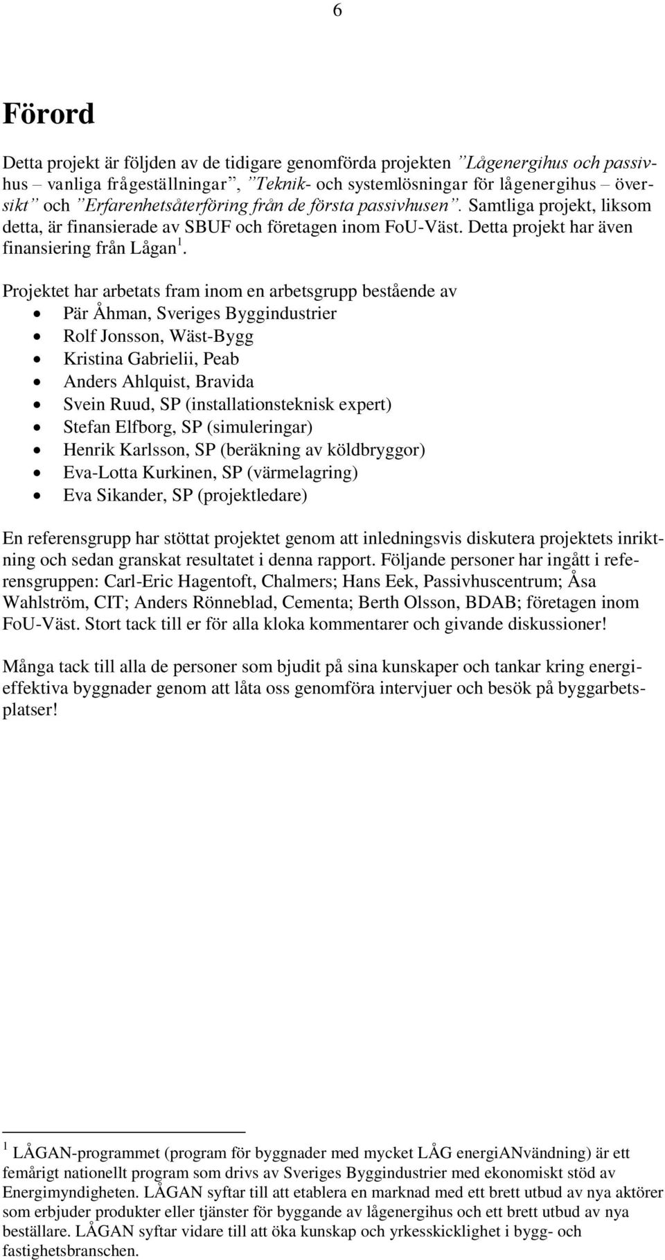 Projektet har arbetats fram inom en arbetsgrupp bestående av Pär Åhman, Sveriges Byggindustrier Rolf Jonsson, Wäst-Bygg Kristina Gabrielii, Peab Anders Ahlquist, Bravida Svein Ruud, SP