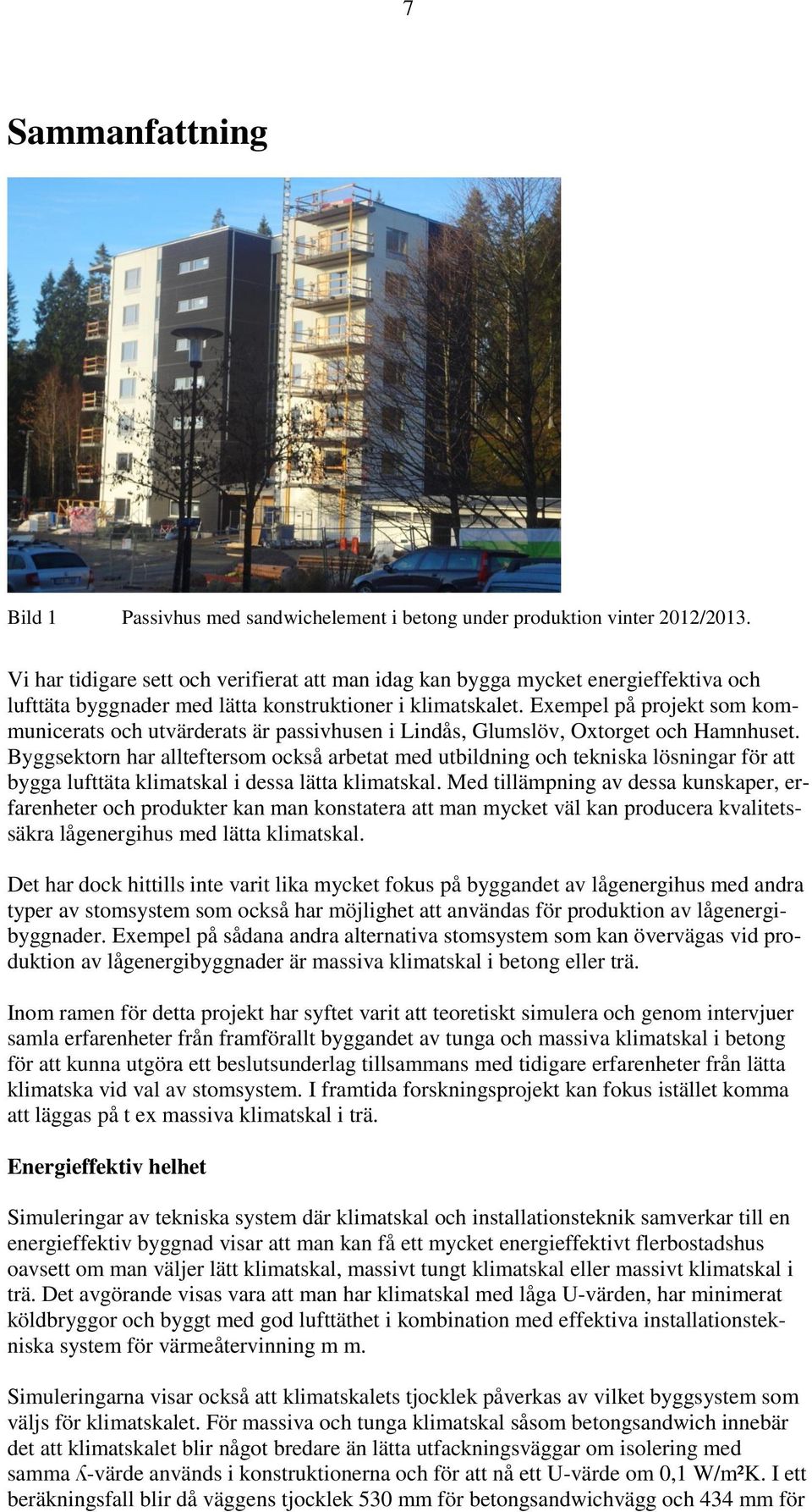 Exempel på projekt som kommunicerats och utvärderats är passivhusen i Lindås, Glumslöv, Oxtorget och Hamnhuset.