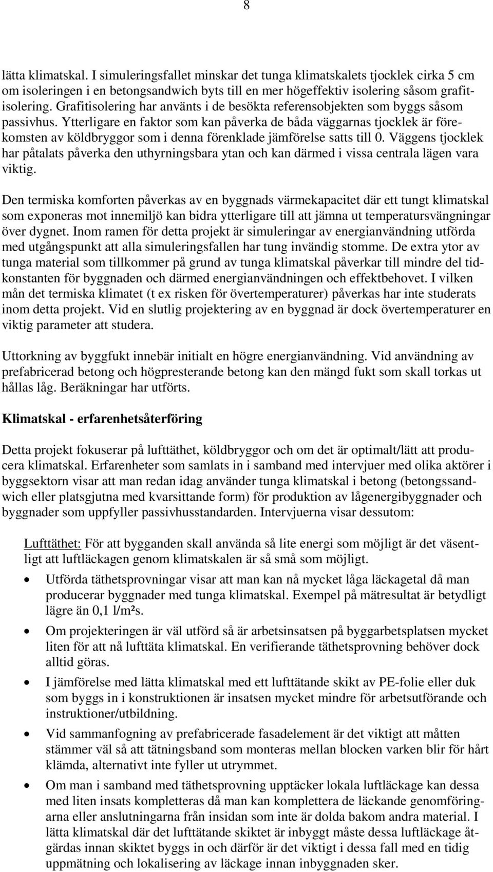 Ytterligare en faktor som kan påverka de båda väggarnas tjocklek är förekomsten av köldbryggor som i denna förenklade jämförelse satts till 0.