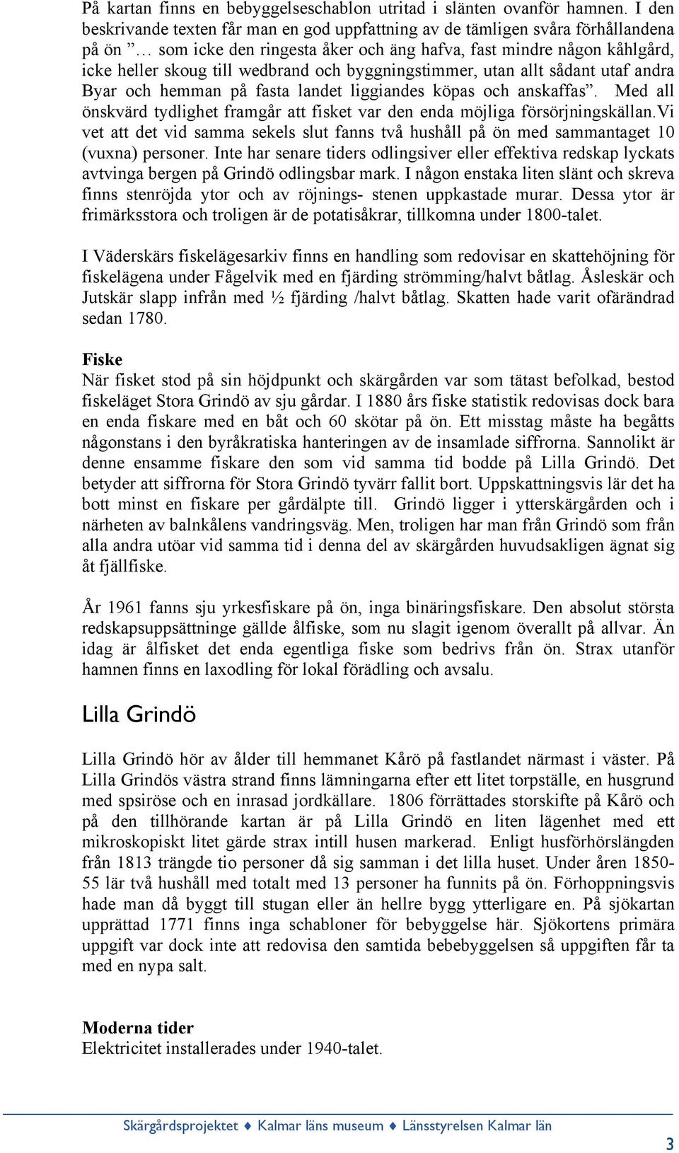 byggningstimmer, utan allt sådant utaf andra Byar och hemman på fasta landet liggiandes köpas och anskaffas. Med all önskvärd tydlighet framgår att fisket var den enda möjliga försörjningskällan.