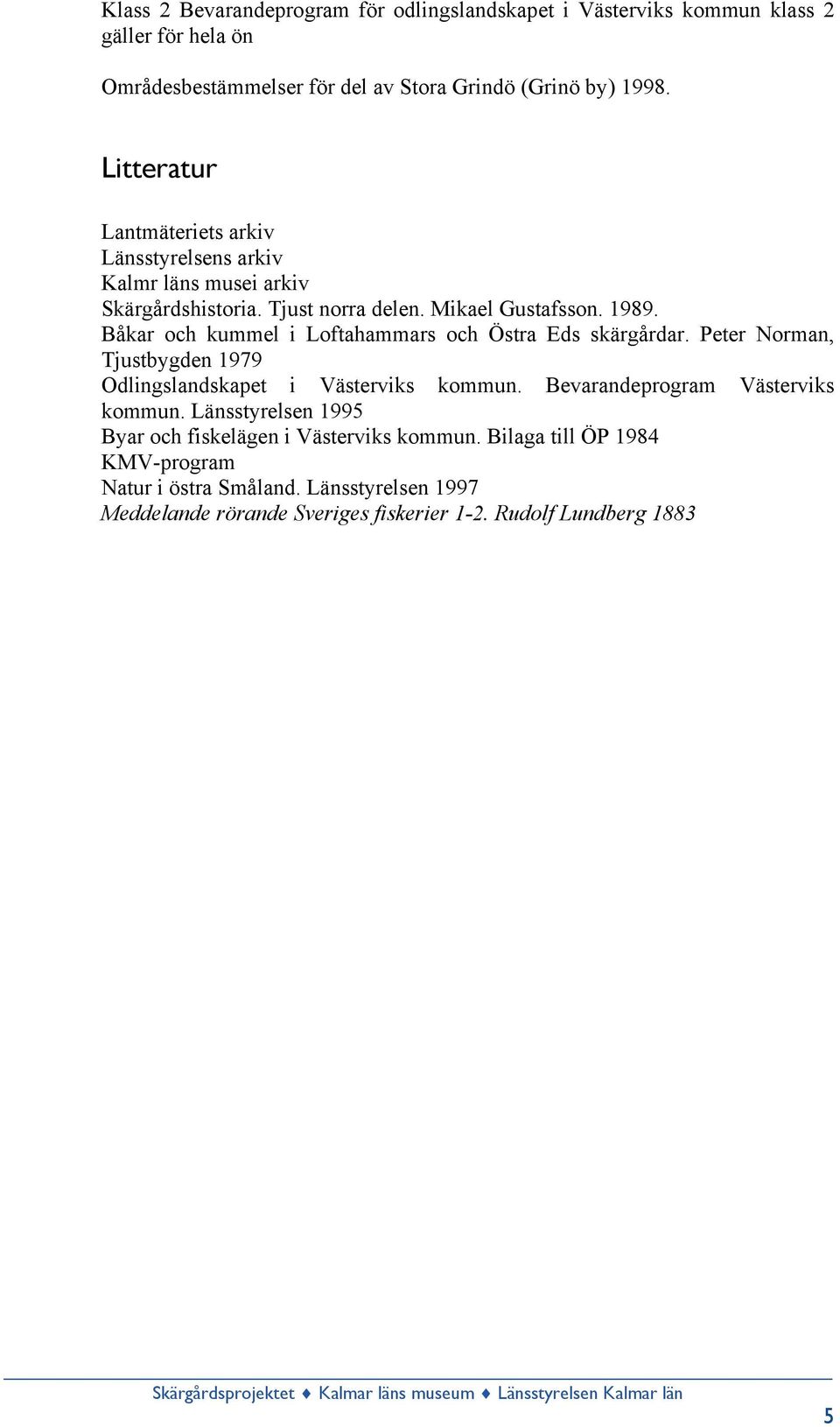 Båkar och kummel i Loftahammars och Östra Eds skärgårdar. Peter Norman, Tjustbygden 1979 Odlingslandskapet i Västerviks kommun. Bevarandeprogram Västerviks kommun.