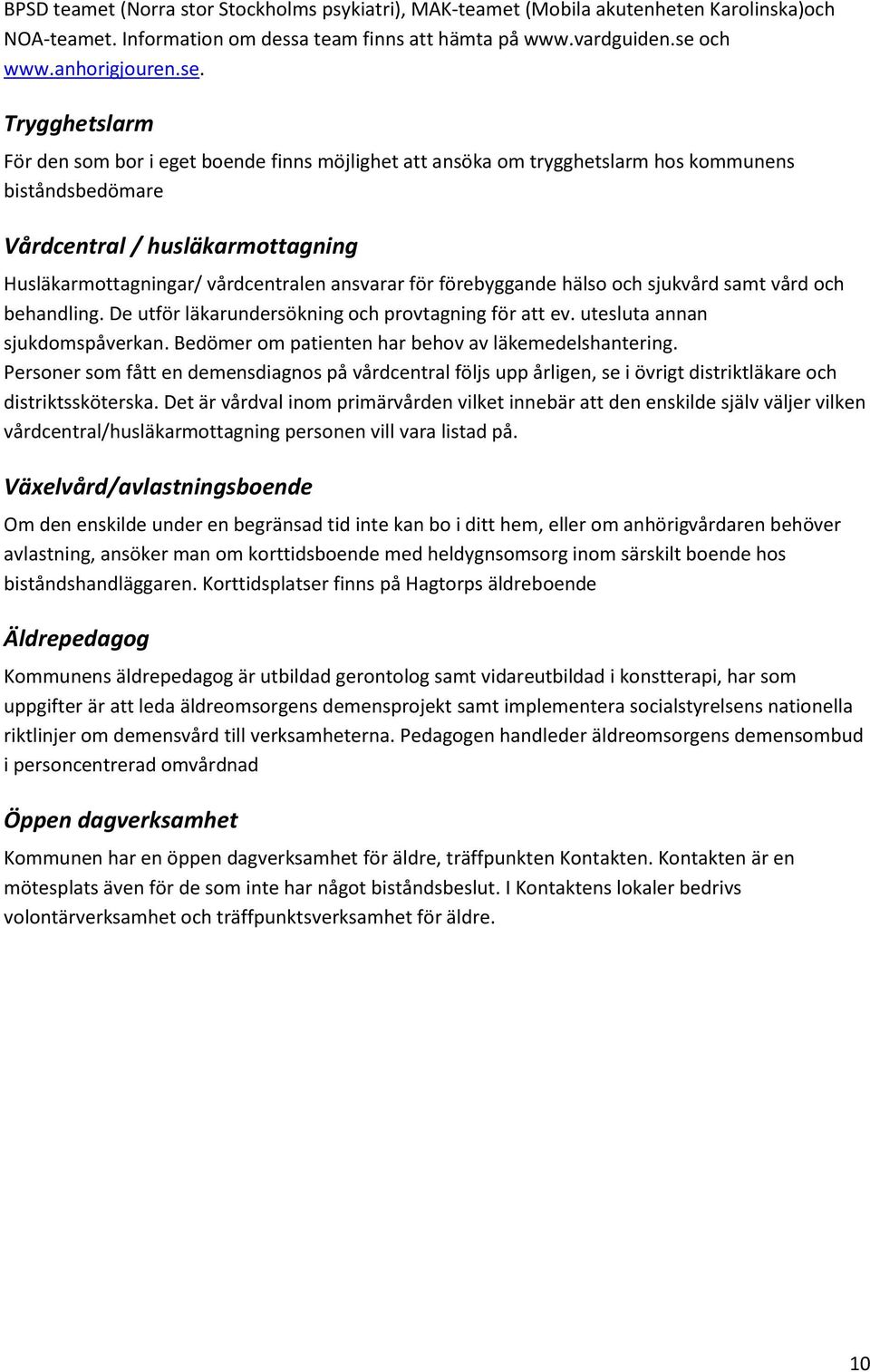 Trygghetslarm För den sm br i eget bende finns möjlighet att ansöka m trygghetslarm hs kmmunens biståndsbedömare Vårdcentral / husläkarmttagning Husläkarmttagningar/ vårdcentralen ansvarar för